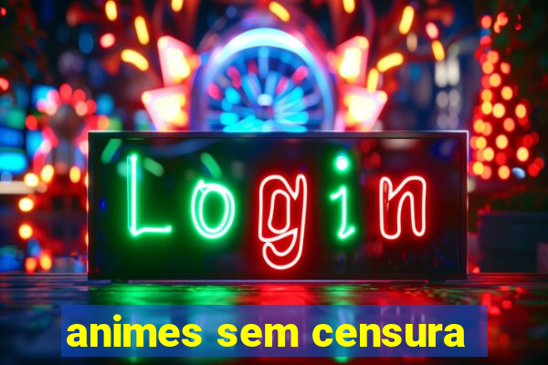 animes sem censura